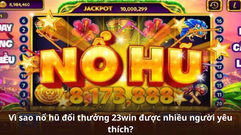 Vì sao nổ hũ đổi thưởng 23win được nhiều người yêu thích?